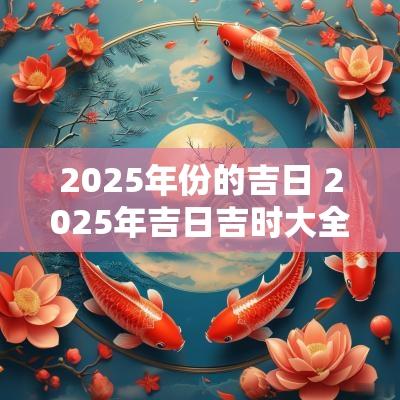 2025年份的吉日 2025年吉日吉时大全表