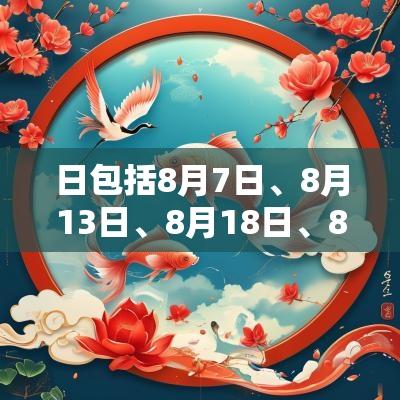 日包括8月7日、8月13日、8月18日、8月20日和8月26日等。这些日子被认为适合结婚、搬家、开业、祭祀等活动。，8月7日是一个适合婚姻和签约的日子，适合开启新生活和新事业；8月13日则是适合进行文化活动和学习的吉日，有助于智力的提升与知识的积累。8月18日和20日则适合进行搭建、装修等实质性工作，它们能带来良好的发展机遇和顺利的结果。