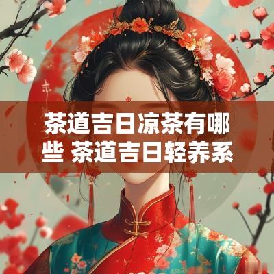 茶道吉日凉茶有哪些 茶道吉日轻养系列
