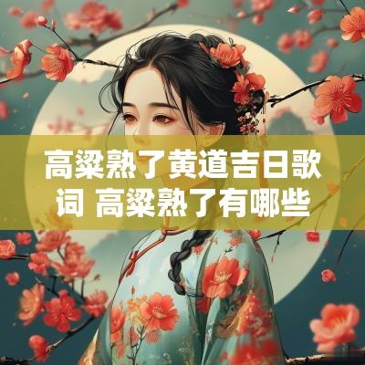 高粱熟了黄道吉日歌词 高粱熟了有哪些歌曲