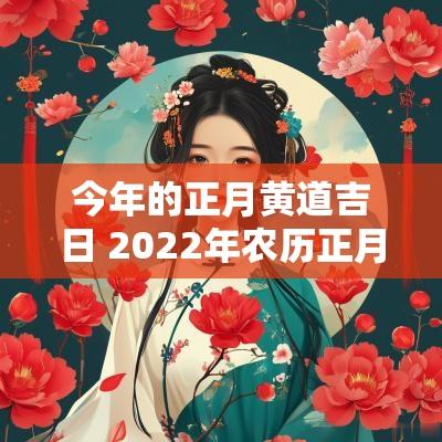 今年的正月黄道吉日 2025年农历正月的黄道吉日