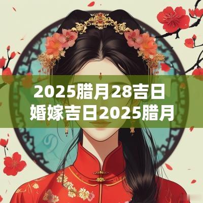 2025腊月28吉日 婚嫁吉日2025腊月