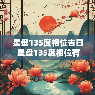 星盘135度相位吉日 星盘135度相位有用吗