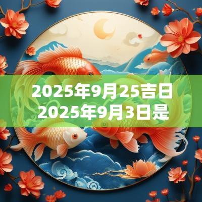 2025年9月25吉日 2025年9月3日是吉日吗
