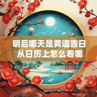 明后哪天是黄道吉日 从日历上怎么看哪天是黄道吉日