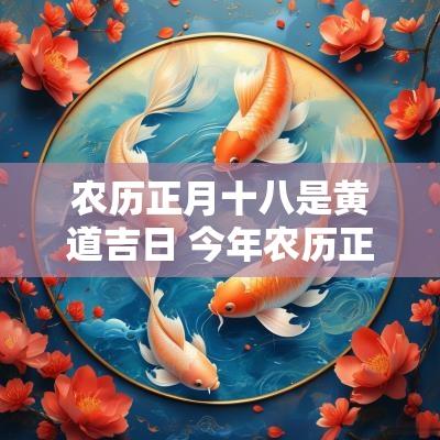 农历正月十八是黄道吉日 今年农历正月盖房黄道吉日