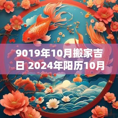 9019年10月搬家吉日 2025年阳历10月搬家吉日
