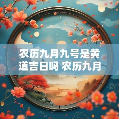 农历九月九号是黄道吉日吗 农历九月初六是否黄道吉日