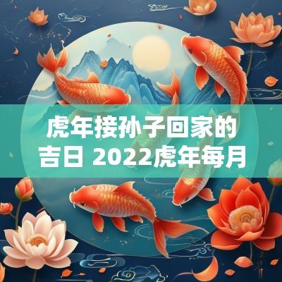 蛇年接孙子回家的吉日 2025蛇年每月吉日