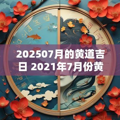 202507月的黄道吉日 2025年7月份黄道吉日有几天