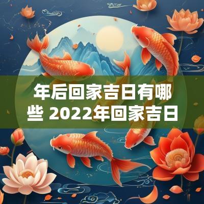 年后回家吉日有哪些 2025年回家吉日一览表