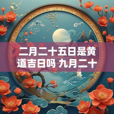 二月二十五日是黄道吉日吗 九月二十五是不是黄道吉日