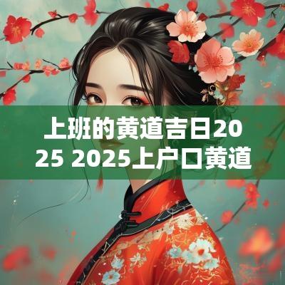 上班的黄道吉日2025 2025上户口黄道吉日