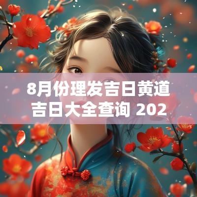 8月份理发吉日黄道吉日大全查询 2025年8月理发黄道吉日一览表