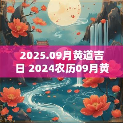2025.09月黄道吉日 2025农历09月黄道吉日一览表