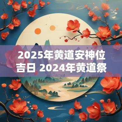 2025年黄道安神位吉日 2025年黄道祭拜吉日