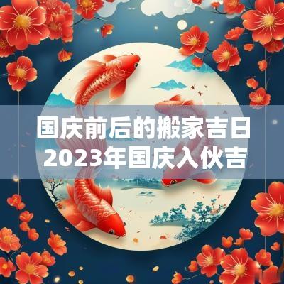 国庆前后的搬家吉日 2025年国庆入伙吉日