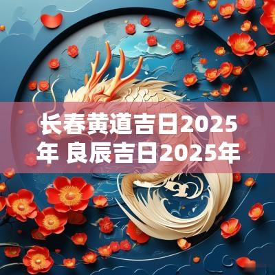 长春黄道吉日2025年 良辰吉日2025年
