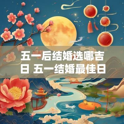 五一后结婚选哪吉日 五一结婚最佳日期