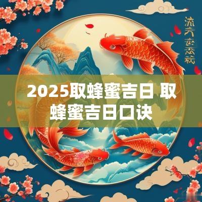 2025取蜂蜜吉日 取蜂蜜吉日口诀