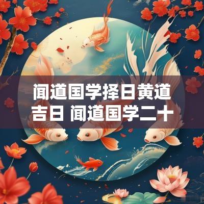 闻道国学择日黄道吉日 闻道国学二十四山择日