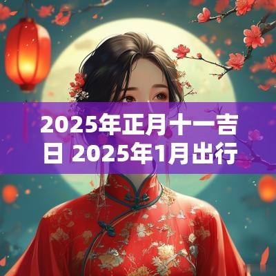 2025年正月十一吉日 2025年1月出行吉日