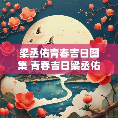 梁丞佑青春吉日图集 青春吉日梁丞佑全集