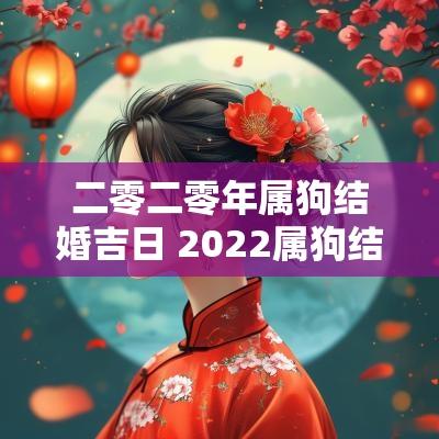 二零二零年属狗结婚吉日 2025属狗结婚吉日