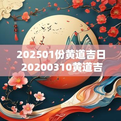 202501份黄道吉日 20250310黄道吉日