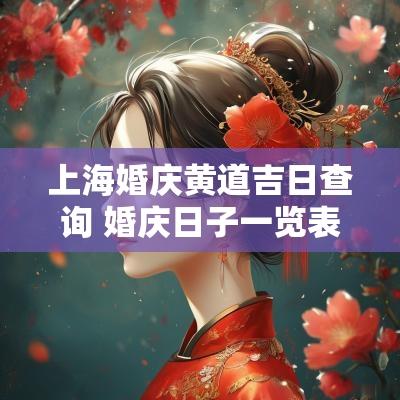 上海婚庆黄道吉日查询 婚庆日子一览表