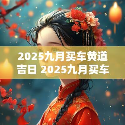2025九月买车黄道吉日 2025九月买车吉日