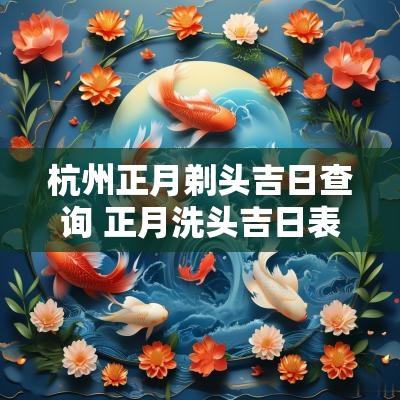 杭州正月剃头吉日查询 正月洗头吉日表