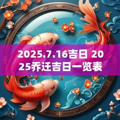 2025.7.16吉日 2025乔迁吉日一览表