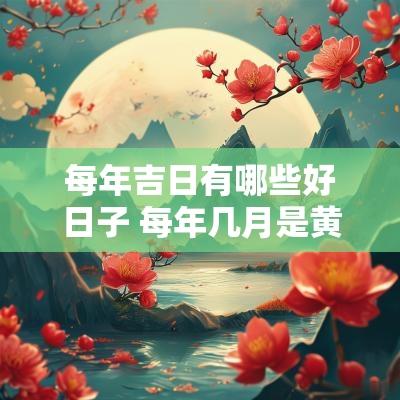 每年吉日有哪些好日子 每年几月是黄道吉日