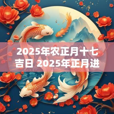 2025年农正月十七吉日 2025年正月进屋吉日