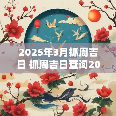 2025年3月抓周吉日 抓周吉日查询2025年