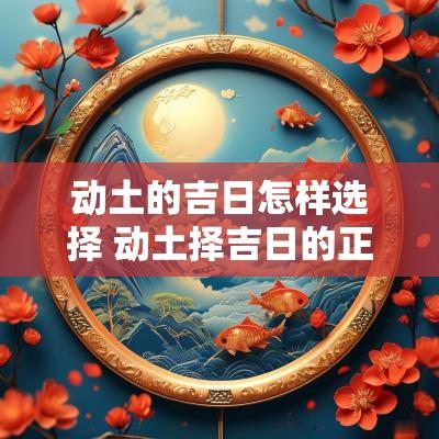 动土的吉日怎样选择 动土择吉日的正确方法