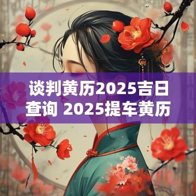 谈判黄历2025吉日查询 2025提车黄历吉日查询