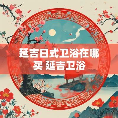 延吉日式卫浴在哪买 延吉卫浴