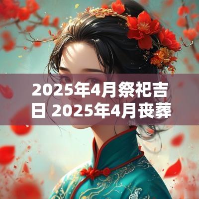 2025年4月祭祀吉日 2025年4月丧葬吉日