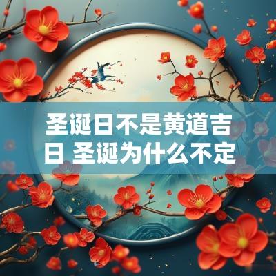 圣诞日不是黄道吉日 圣诞为什么不定在1月1日