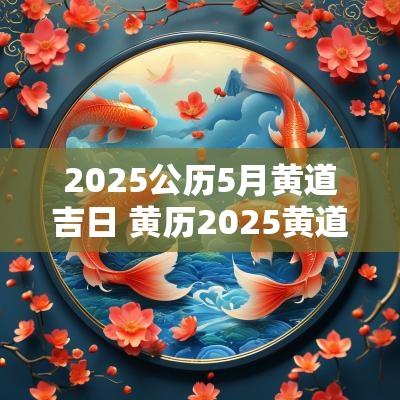 2025公历5月黄道吉日 黄历2025黄道吉日查询