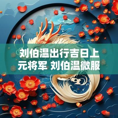 刘伯温出行吉日上元将军 刘伯温微服出巡 刘伯温出行吉日上元将军 刘伯温微服出巡