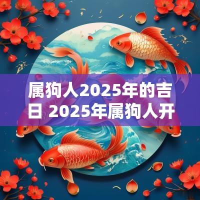 属狗人2025年的吉日 2025年属狗人开工吉日