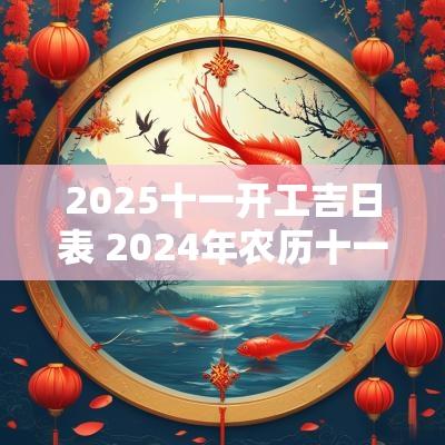 2025十一开工吉日表 2025年农历十一月开工吉日