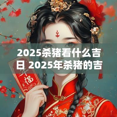 2025杀猪看什么吉日 2025年杀猪的吉日