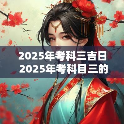 2025年考科三吉日 2025年考科目三的吉日