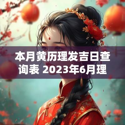 本月黄历理发吉日查询表 2025年6月理发黄历吉日查询
