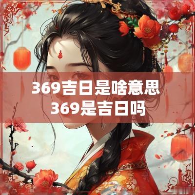 369吉日是啥意思 369是吉日吗