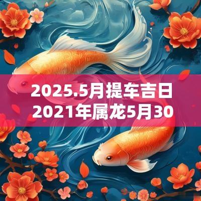 2025.5月提车吉日 2025年属龙5月30日提车最佳吉日